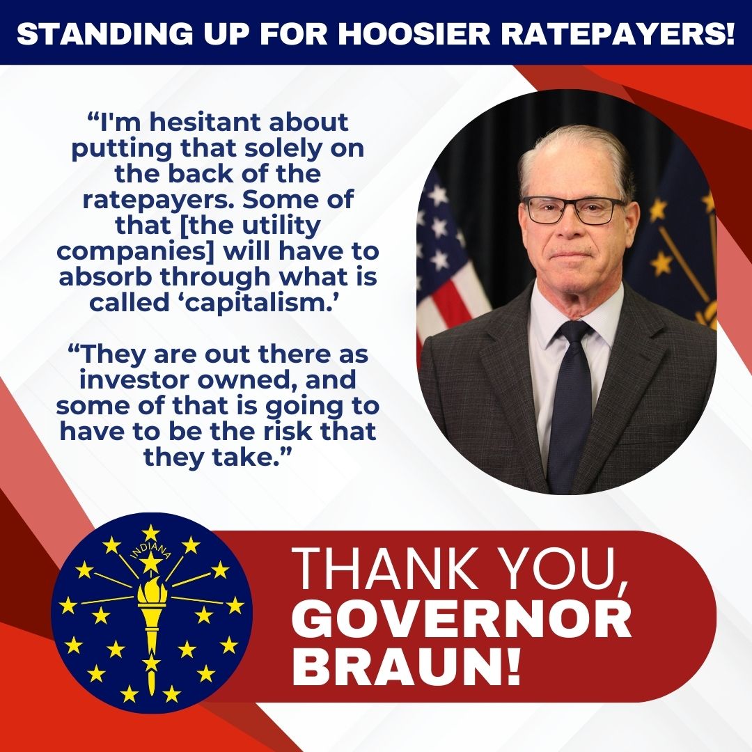 square shareable graphic thanking Indiana Gov. Mike Braun for standing up for Hoosier utility ratepayers by saying monopoly utilities should shoulder the cost of expensive, experimental technologies like small nuclear reactors instead of passing those costs along to customers as lawmakers have proposed in House Bill 1007